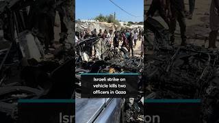 Two officers killed after Israel targets vehicle in Gaza