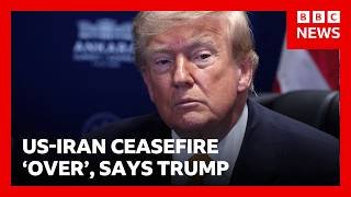 US-Iran ceasefire is ‘over’, US President Donald Trump says | BBC News