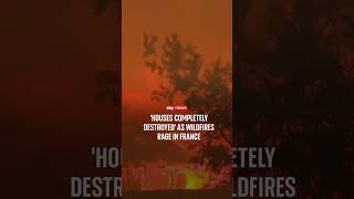 'Houses completely destroyed' as wildfires rage in France